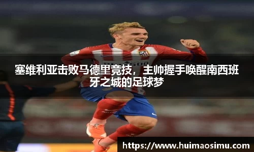 塞维利亚击败马德里竞技，主帅握手唤醒南西班牙之城的足球梦