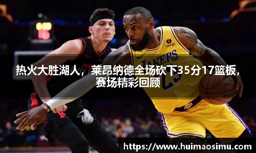 热火大胜湖人，莱昂纳德全场砍下35分17篮板，赛场精彩回顾