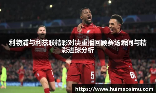 利物浦与利兹联精彩对决重播回顾赛场瞬间与精彩进球分析