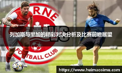列加斯与里加的精彩对决分析及比赛前瞻展望