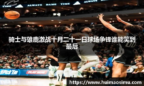 骑士与雄鹿激战十月二十一日球场争锋谁能笑到最后