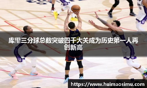 库里三分球总数突破四千大关成为历史第一人再创新高