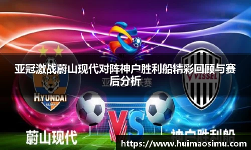 亚冠激战蔚山现代对阵神户胜利船精彩回顾与赛后分析