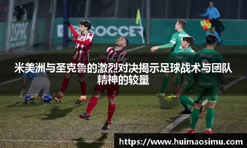 米美洲与圣克鲁的激烈对决揭示足球战术与团队精神的较量