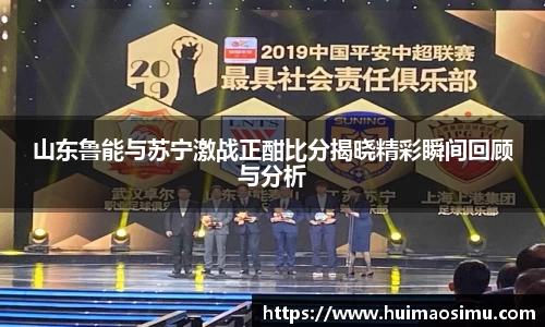 山东鲁能与苏宁激战正酣比分揭晓精彩瞬间回顾与分析