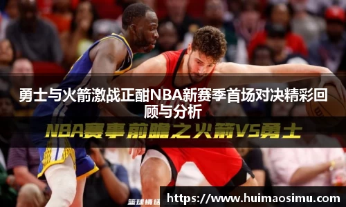 勇士与火箭激战正酣NBA新赛季首场对决精彩回顾与分析