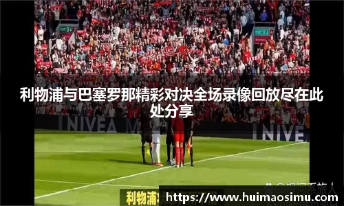 利物浦与巴塞罗那精彩对决全场录像回放尽在此处分享
