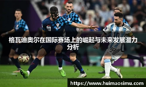 格瓦迪奥尔在国际赛场上的崛起与未来发展潜力分析