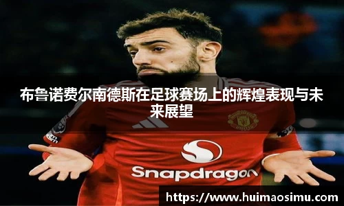 布鲁诺费尔南德斯在足球赛场上的辉煌表现与未来展望