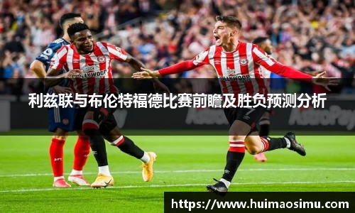 利兹联与布伦特福德比赛前瞻及胜负预测分析