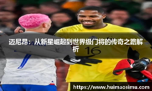 迈尼昂：从新星崛起到世界级门将的传奇之路解析