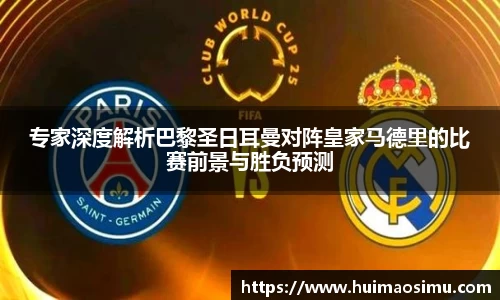 专家深度解析巴黎圣日耳曼对阵皇家马德里的比赛前景与胜负预测