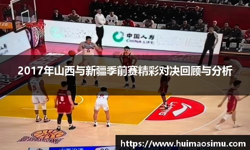 2017年山西与新疆季前赛精彩对决回顾与分析
