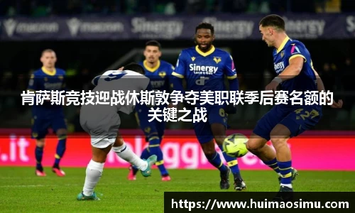 肯萨斯竞技迎战休斯敦争夺美职联季后赛名额的关键之战