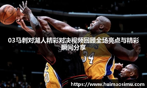 03马刺对湖人精彩对决视频回顾全场亮点与精彩瞬间分享