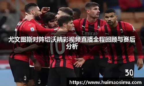 尤文图斯对阵切沃精彩视频直播全程回顾与赛后分析