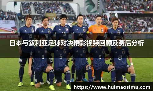 日本与叙利亚足球对决精彩视频回顾及赛后分析