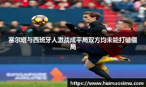 塞尔塔与西班牙人激战成平局双方均未能打破僵局