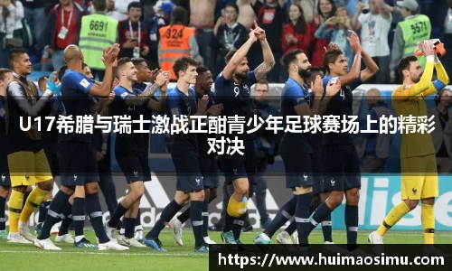 U17希腊与瑞士激战正酣青少年足球赛场上的精彩对决