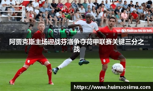阿贾克斯主场迎战芬洛争夺荷甲联赛关键三分之战