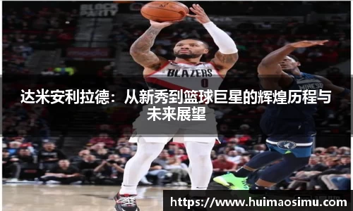达米安利拉德：从新秀到篮球巨星的辉煌历程与未来展望