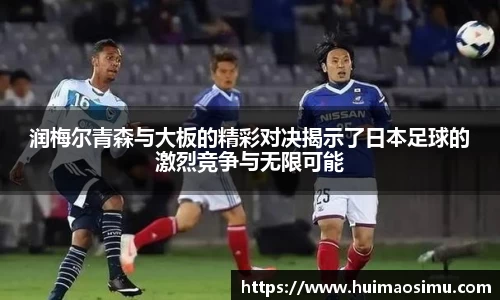 润梅尔青森与大板的精彩对决揭示了日本足球的激烈竞争与无限可能
