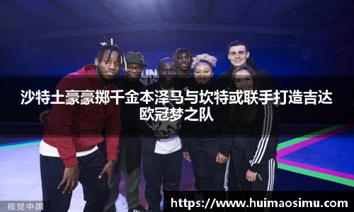 沙特土豪豪掷千金本泽马与坎特或联手打造吉达欧冠梦之队