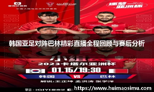 韩国亚足对阵巴林精彩直播全程回顾与赛后分析