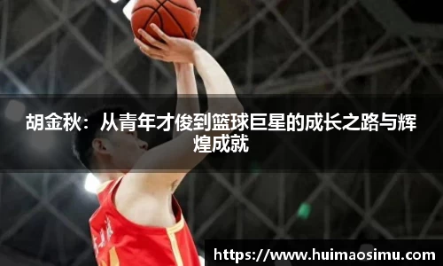 胡金秋：从青年才俊到篮球巨星的成长之路与辉煌成就